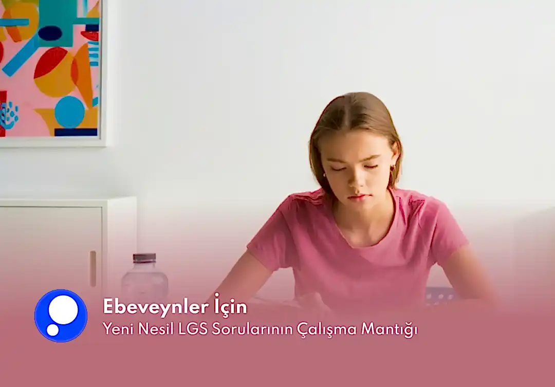 Ebeveynler İçin Yeni Nesil LGS Sorularının Çalışma Mantığı