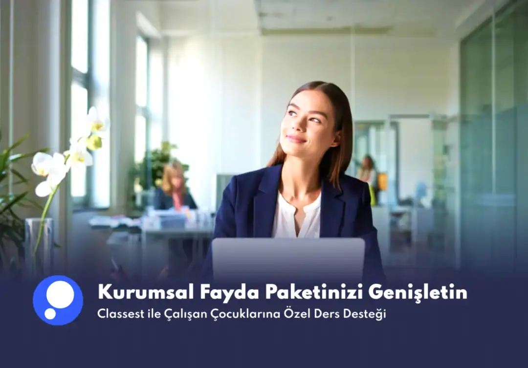 Kurumsal Fayda Paketinizi Genişletin: Classest ile Çalışan Çocuklarına Özel Ders Desteği