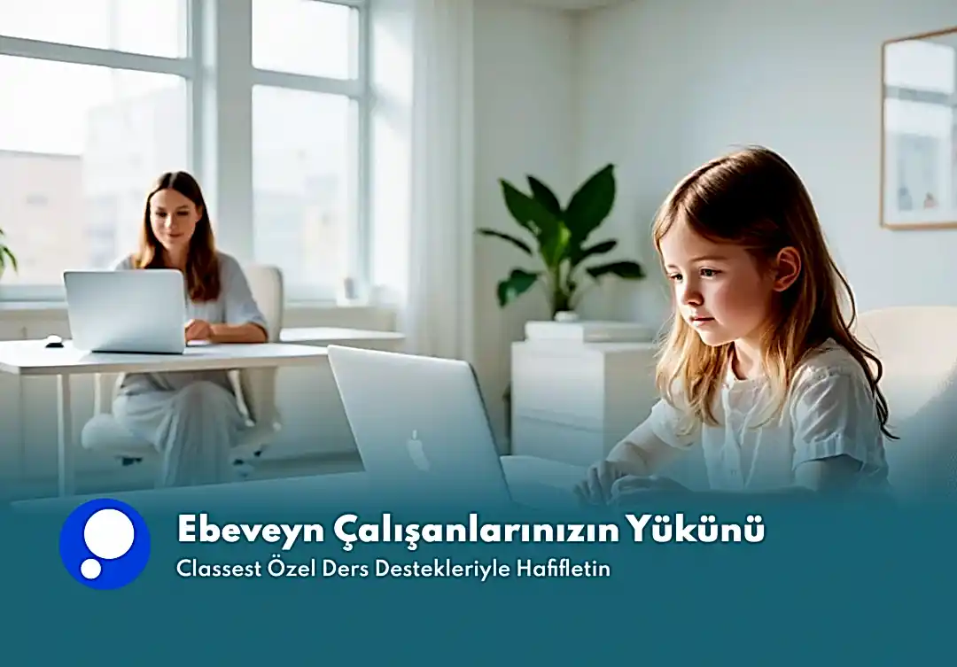 Ebeveyn Çalışanlarınızın Yükünü Classest Özel Ders Destekleriyle Hafifletin